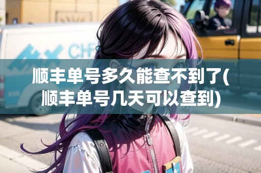 順豐單號(hào)多久能查不到了(順豐單號(hào)幾天可以查到)