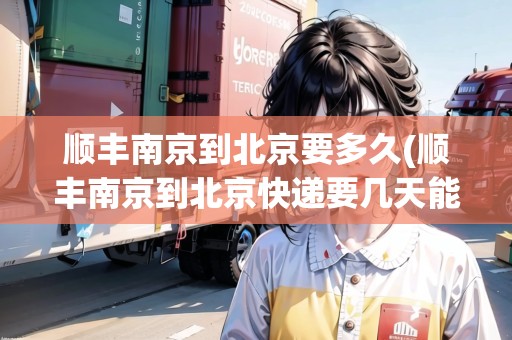 順豐南京到北京要多久(順豐南京到北京快遞要幾天能到)