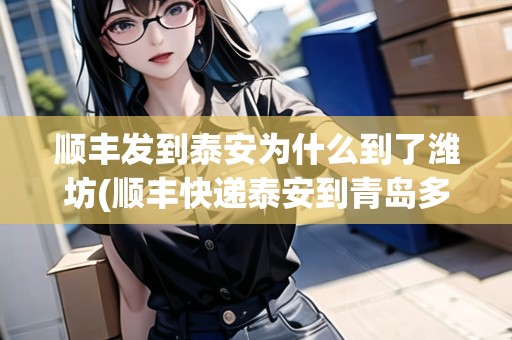順豐發(fā)到泰安為什么到了濰坊(順豐快遞泰安到青島多久)
