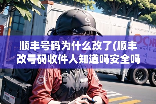 順豐號(hào)碼為什么改了(順豐改號(hào)碼收件人知道嗎安全嗎) 順豐號(hào)碼為什么改了(順豐改號(hào)碼收件人知道嗎安全嗎)