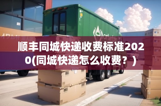 順豐同城快遞收費標準2020(同城快遞怎么收費？)