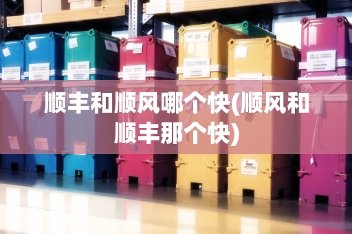 順豐和順風(fēng)哪個(gè)快(順風(fēng)和順豐那個(gè)快) 順豐和順風(fēng)哪個(gè)快(順風(fēng)和順豐那個(gè)快)
