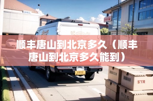 順豐唐山到北京多久（順豐唐山到北京多久能到）