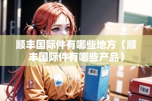 順豐國(guó)際件有哪些地方（順豐國(guó)際件有哪些產(chǎn)品）
