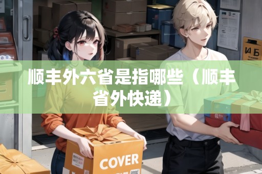 順豐外六省是指哪些（順豐省外快遞）