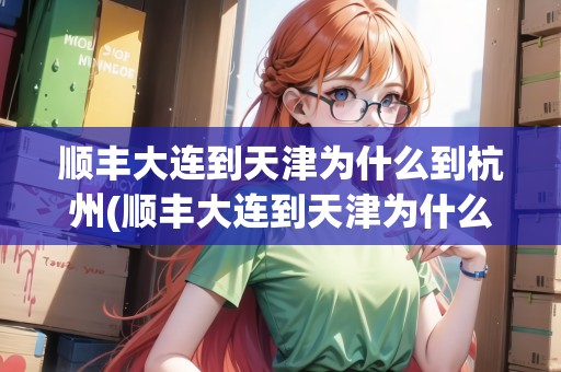 順豐大連到天津為什么到杭州(順豐大連到天津為什么到杭州了呢)