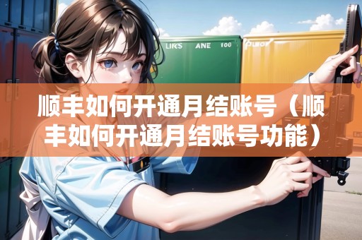 順豐如何開通月結(jié)賬號(hào)（順豐如何開通月結(jié)賬號(hào)功能）