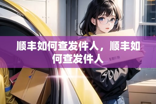 順豐如何查發(fā)件人，順豐如何查發(fā)件人