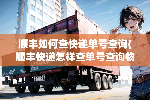 順豐如何查快遞單號查詢(順豐快遞怎樣查單號查詢物流信息表)