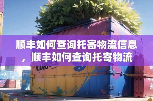 順豐如何查詢托寄物流信息，順豐如何查詢托寄物流