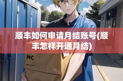 順豐如何申請月結賬號(順豐怎樣開通月結)