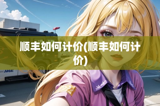 順豐如何計價(順豐如何計價)