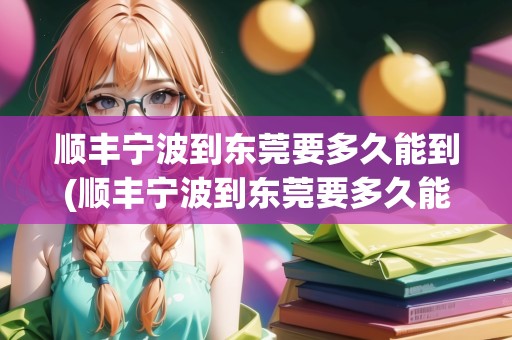 順豐寧波到東莞要多久能到(順豐寧波到東莞要多久能到)