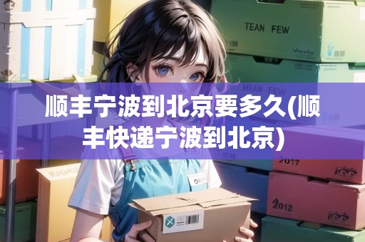順豐寧波到北京要多久(順豐快遞寧波到北京)