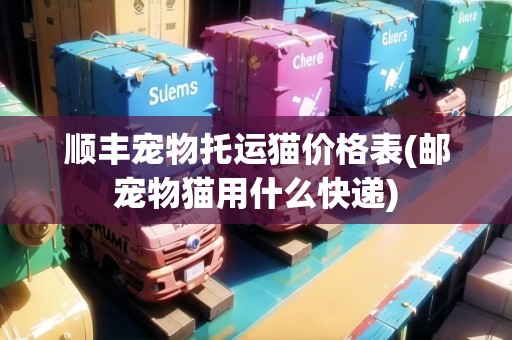 順豐寵物托運貓價格表(郵寵物貓用什么快遞)