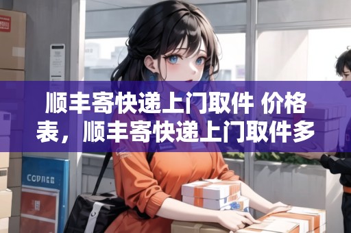 順豐寄快遞上門取件 價格表，順豐寄快遞上門取件多少錢