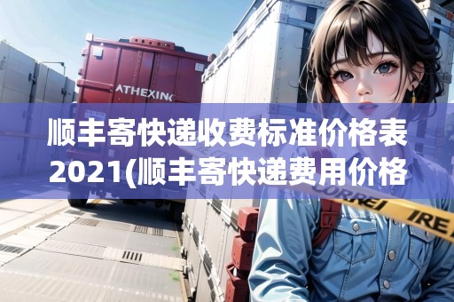順豐寄快遞收費(fèi)標(biāo)準(zhǔn)價(jià)格表2021(順豐寄快遞費(fèi)用價(jià)格表)