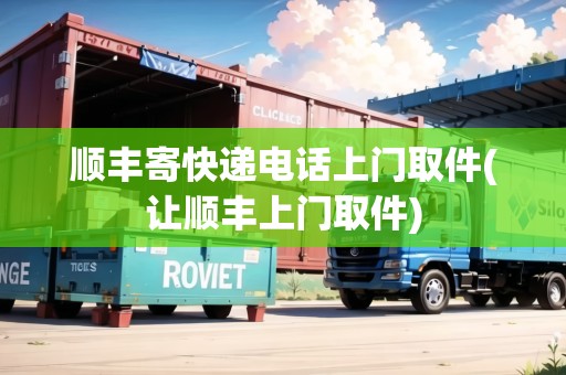 順豐寄快遞電話上門取件(讓順豐上門取件)