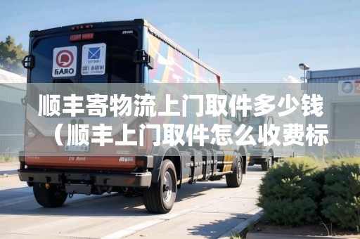順豐寄物流上門取件多少錢（順豐上門取件怎么收費(fèi)標(biāo)準(zhǔn)）