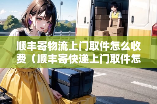 順豐寄物流上門取件怎么收費（順豐寄快遞上門取件怎么收費）