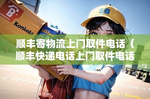 順豐寄物流上門取件電話(順豐快遞電話上門取件電話多少) 順豐寄物流上門取件電話(順豐快遞電話上門取件電話多少)