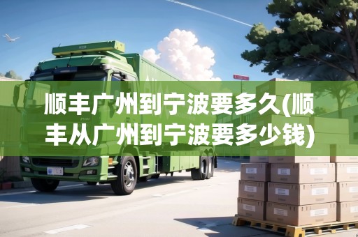 順豐廣州到寧波要多久(順豐從廣州到寧波要多少錢(qián))
