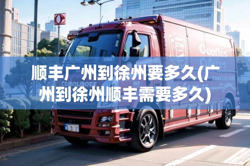 順豐廣州到徐州要多久(廣州到徐州順豐需要多久)