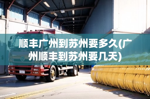 順豐廣州到蘇州要多久(廣州順豐到蘇州要幾天)