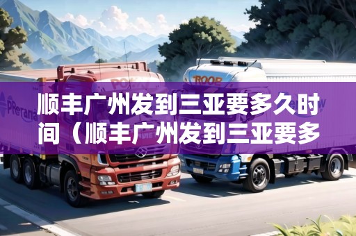 順豐廣州發(fā)到三亞要多久時(shí)間（順豐廣州發(fā)到三亞要多久時(shí)間能到）