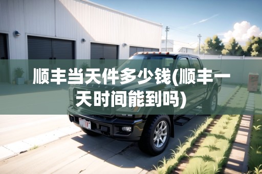 順豐當(dāng)天件多少錢(順豐一天時(shí)間能到嗎) 順豐當(dāng)天件多少錢(順豐一天時(shí)間能到嗎)