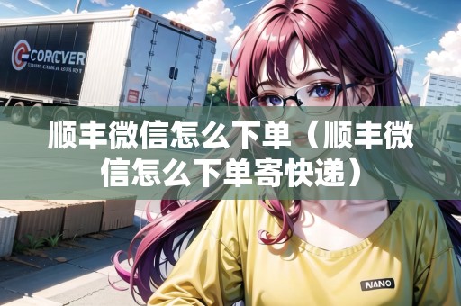 順豐微信怎么下單（順豐微信怎么下單寄快遞）