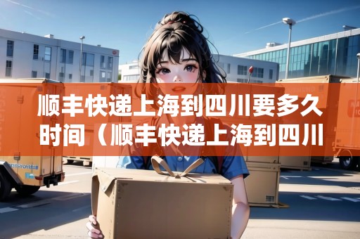 順豐快遞上海到四川要多久時(shí)間（順豐快遞上海到四川要多久時(shí)間能到）
