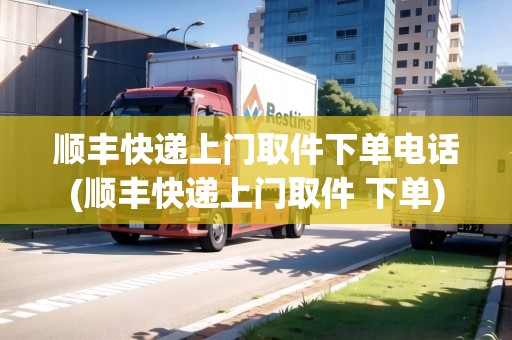 順豐快遞上門取件下單電話(順豐快遞上門取件 下單)