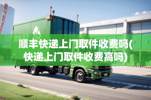 順豐快遞上門取件收費嗎(快遞上門取件收費高嗎)
