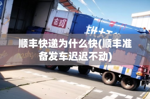 順豐快遞為什么快(順豐準備發(fā)車遲遲不動)
