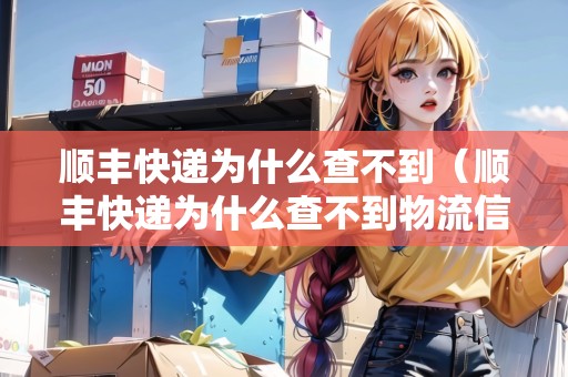順豐快遞為什么查不到（順豐快遞為什么查不到物流信息）