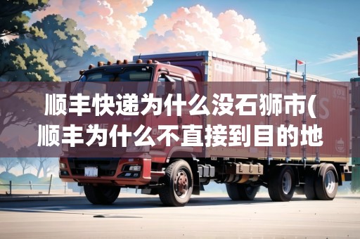 順豐快遞為什么沒石獅市(順豐為什么不直接到目的地取件) 順豐快遞為什么沒石獅市(順豐為什么不直接到目的地取件)