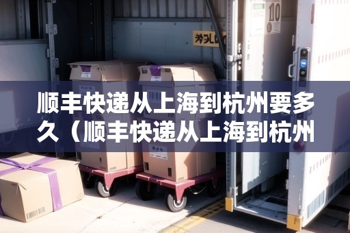 順豐快遞從上海到杭州要多久（順豐快遞從上海到杭州要多久能到）
