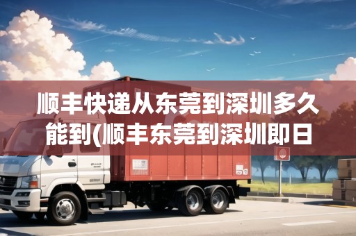 順豐快遞從東莞到深圳多久能到(順豐東莞到深圳即日達)