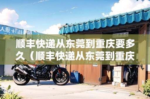 順豐快遞從東莞到重慶要多久（順豐快遞從東莞到重慶要多久時(shí)間）