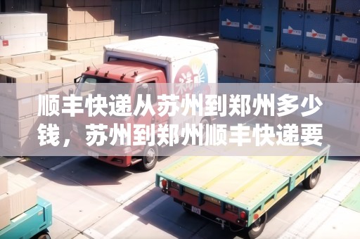 順豐快遞從蘇州到鄭州多少錢，蘇州到鄭州順豐快遞要多久時間