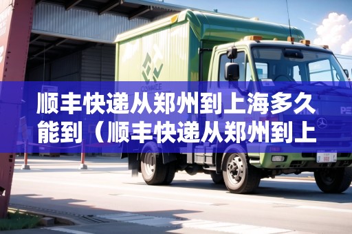 順豐快遞從鄭州到上海多久能到（順豐快遞從鄭州到上海多久能到貨）