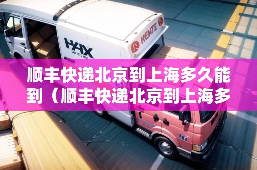 順豐快遞北京到上海多久能到（順豐快遞北京到上海多久能到貨）