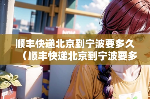 順豐快遞北京到寧波要多久（順豐快遞北京到寧波要多久能到）