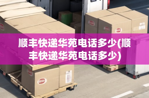 順豐快遞華苑電話多少(順豐快遞華苑電話多少)