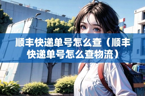 順豐快遞單號(hào)怎么查（順豐快遞單號(hào)怎么查物流）