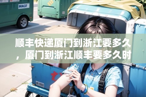 順豐快遞廈門到浙江要多久，廈門到浙江順豐要多久時間