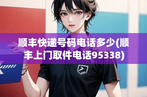 順豐快遞號碼電話多少(順豐上門取件電話95338)