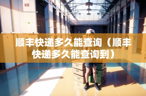順豐快遞多久能查詢（順豐快遞多久能查詢到）
