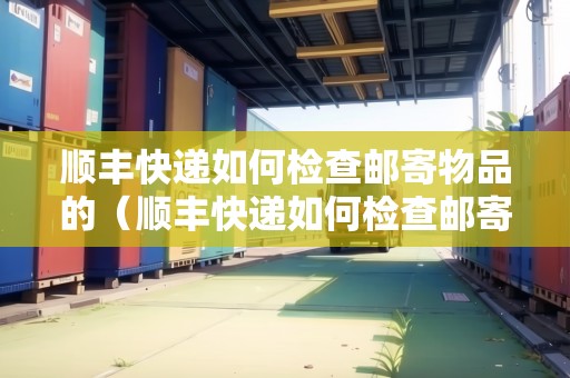 順豐快遞如何檢查郵寄物品的（順豐快遞如何檢查郵寄物品的單號）